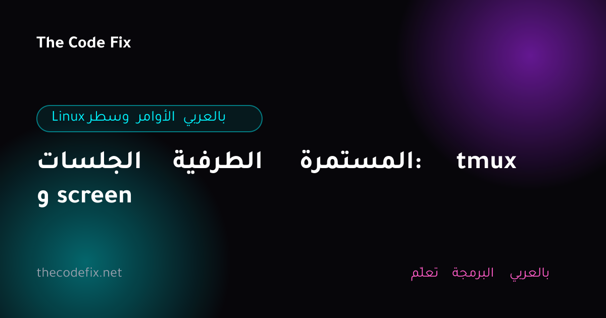 شرح الجلسات الطرفية المستمرة: tmux و screen — Linux وسطر الأوامر بالعربي