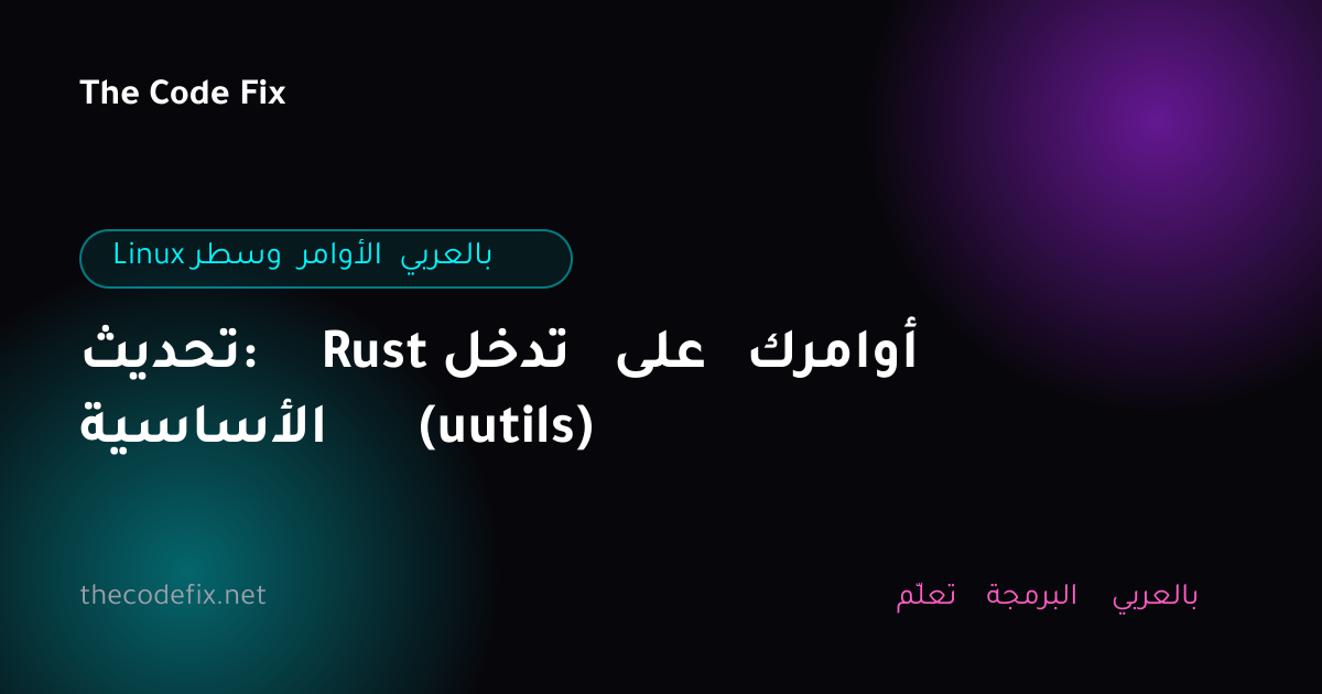 شرح تحديث: Rust تدخل على أوامرك الأساسية (uutils) — Linux وسطر الأوامر بالعربي