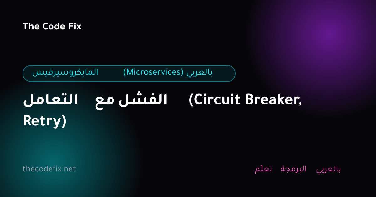 شرح التعامل مع الفشل (Circuit Breaker, Retry) — المايكروسيرفيس (Microservices) بالعربي