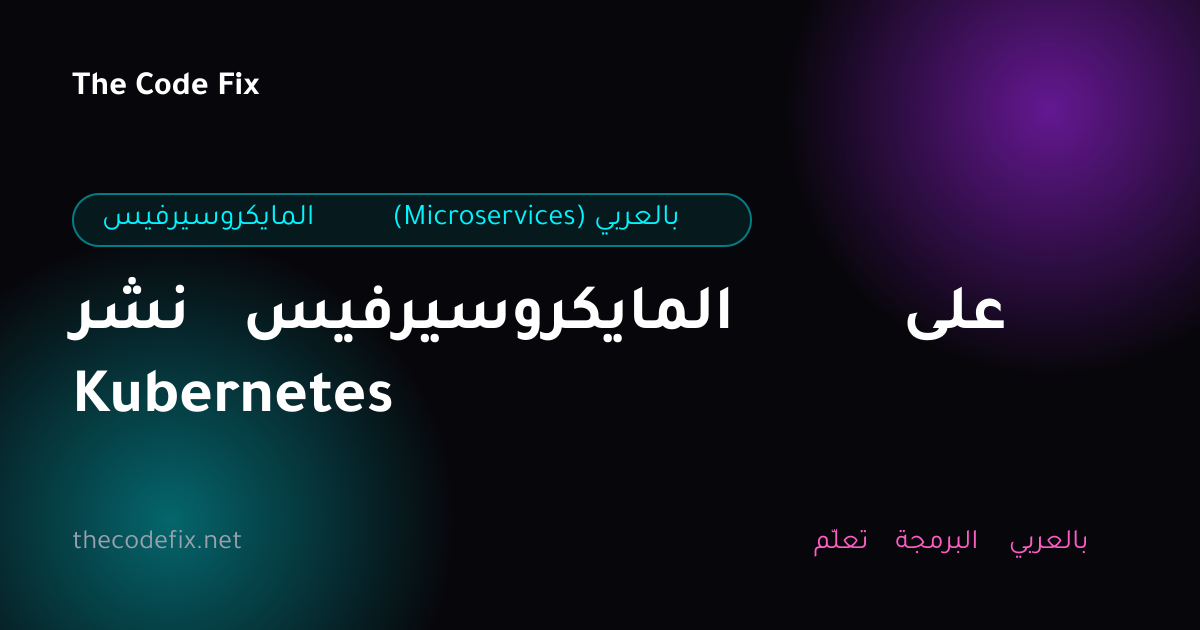 شرح نشر المايكروسيرفيس على Kubernetes — المايكروسيرفيس (Microservices) بالعربي