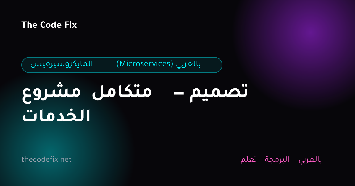 شرح مشروع متكامل — تصميم الخدمات — المايكروسيرفيس (Microservices) بالعربي