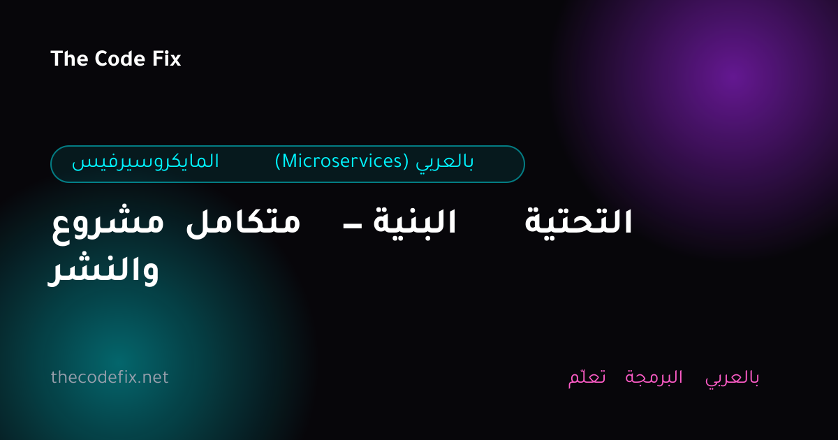 شرح مشروع متكامل — البنية التحتية والنشر — المايكروسيرفيس (Microservices) بالعربي
