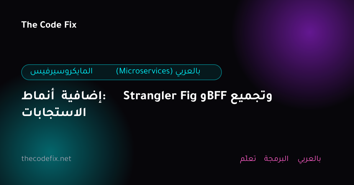 شرح أنماط إضافية: Strangler Fig وBFF وتجميع الاستجابات — المايكروسيرفيس (Microservices) بالعربي