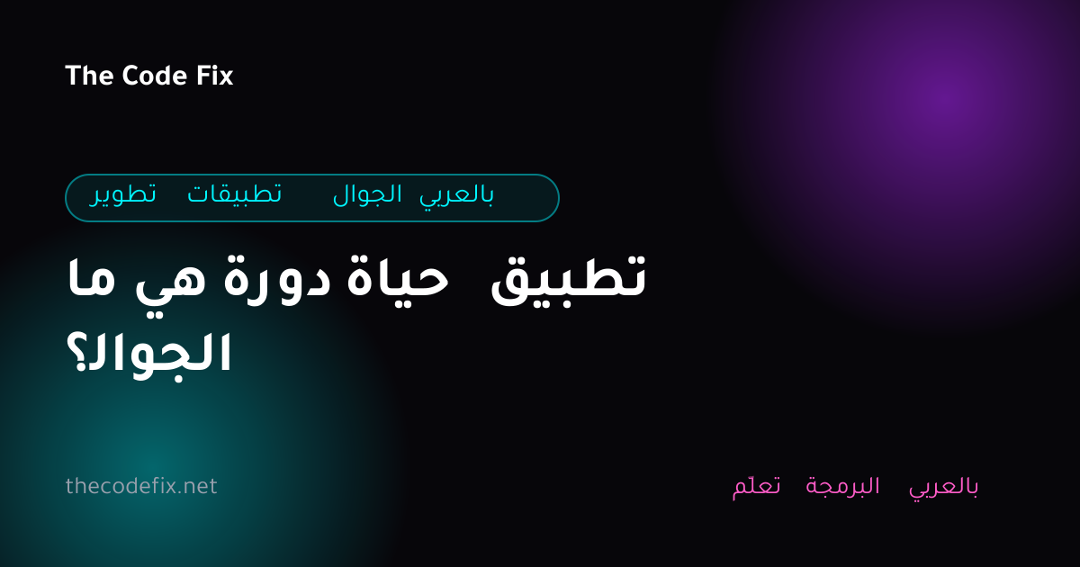 شرح ما هي دورة حياة تطبيق الجوال؟ — تطوير تطبيقات الجوال بالعربي