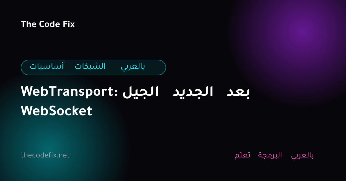 شرح WebTransport: الجيل الجديد بعد WebSocket — أساسيات الشبكات بالعربي