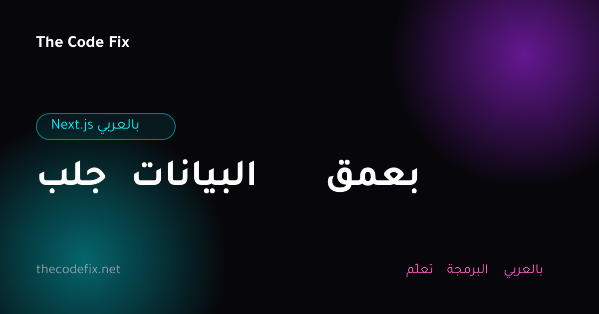 شرح جلب البيانات بعمق — Next.js بالعربي