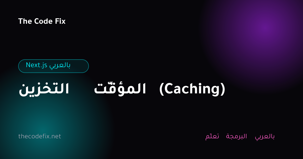 شرح التخزين المؤقّت (Caching) — Next.js بالعربي