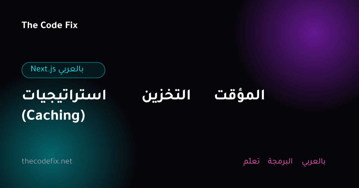 شرح استراتيجيات التخزين المؤقت (Caching) — Next.js بالعربي