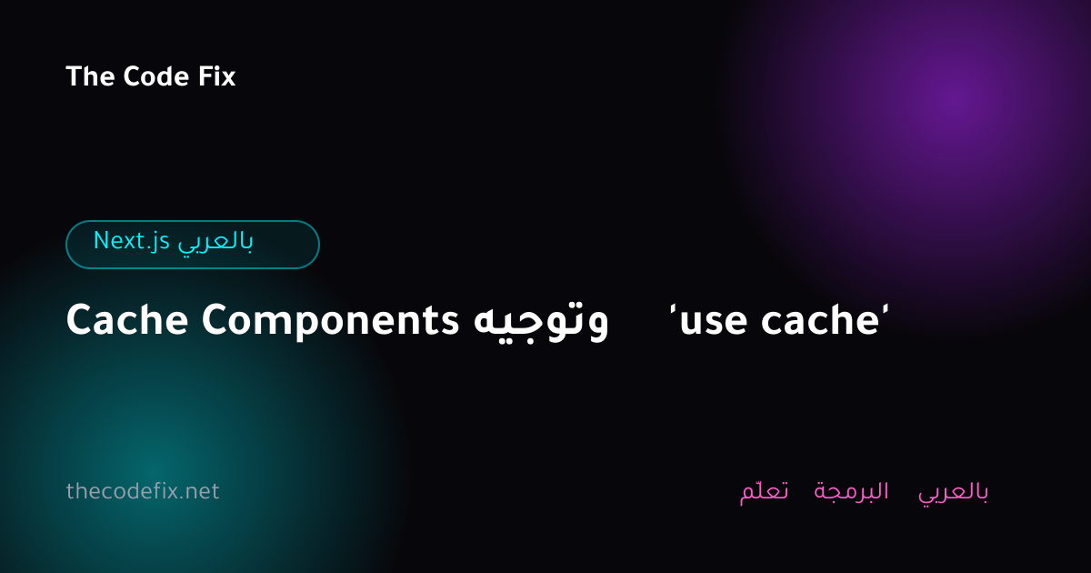 شرح Cache Components وتوجيه 'use cache' — Next.js بالعربي
