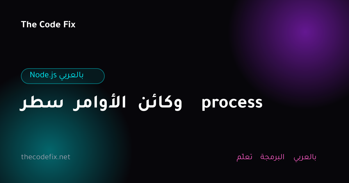 شرح سطر الأوامر وكائن process — Node.js بالعربي