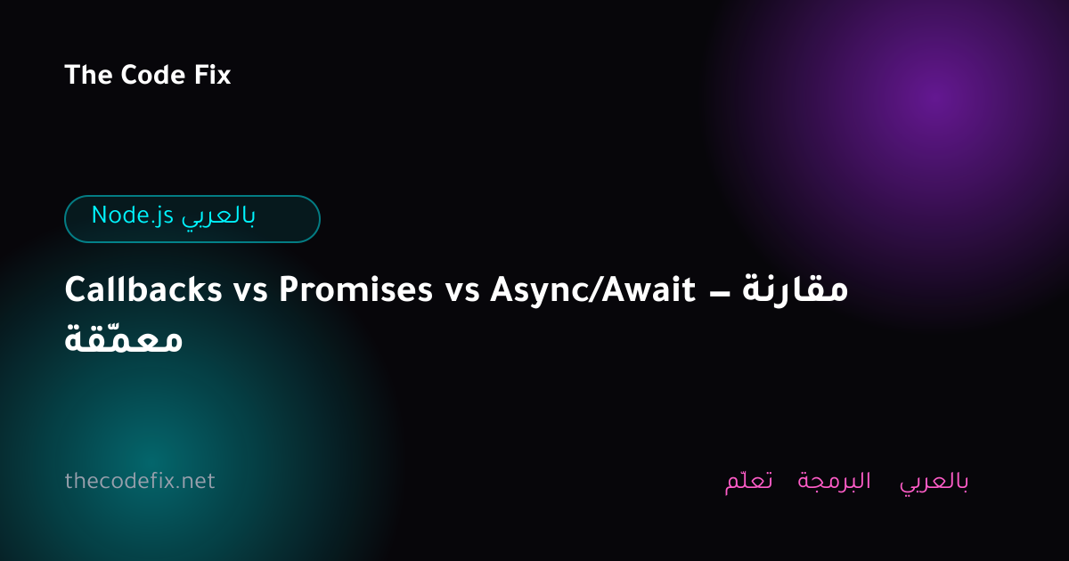 شرح Callbacks vs Promises vs Async/Await — مقارنة معمّقة — Node.js بالعربي