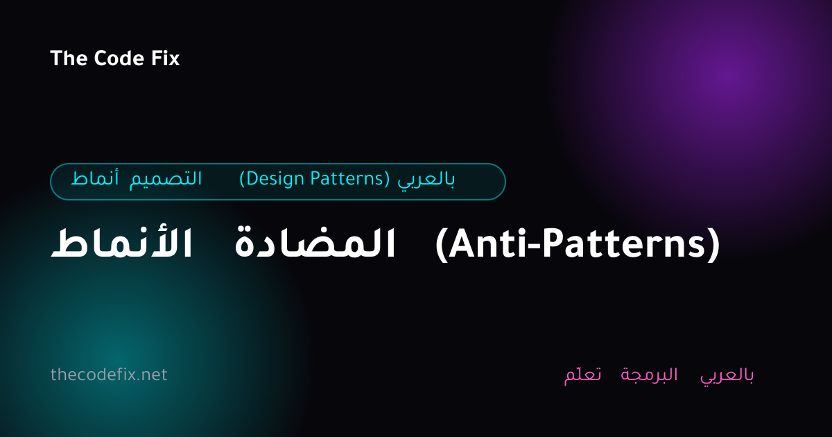 شرح الأنماط المضادة (Anti-Patterns) — أنماط التصميم (Design Patterns) بالعربي