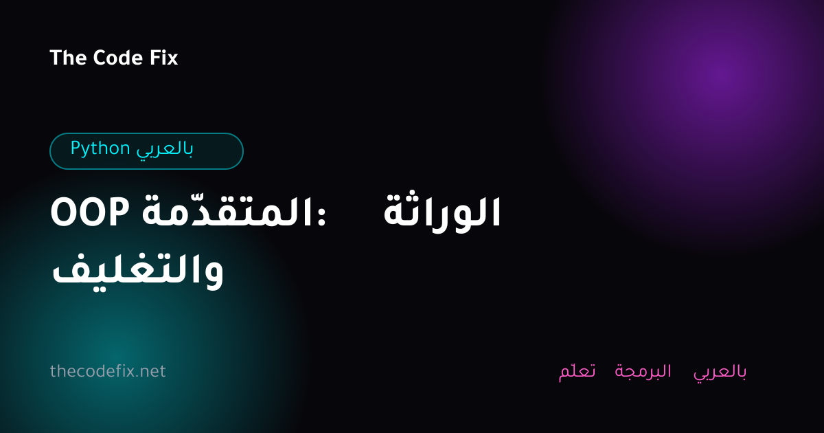 شرح OOP المتقدّمة: الوراثة والتغليف — Python بالعربي