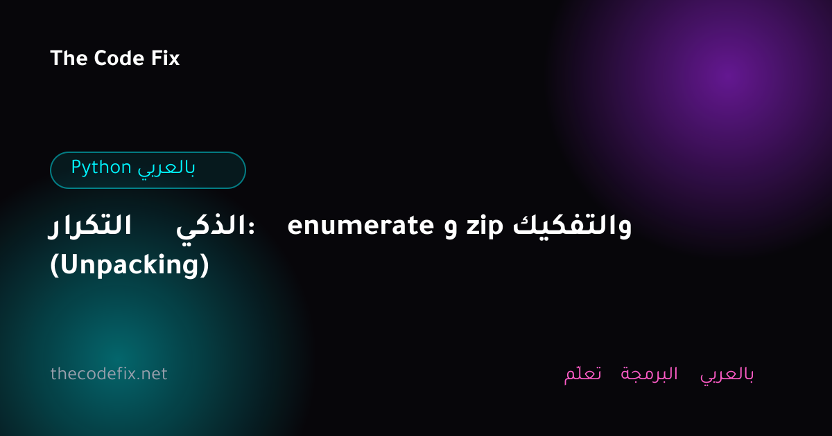شرح التكرار الذكي: enumerate و zip والتفكيك (Unpacking) — Python بالعربي