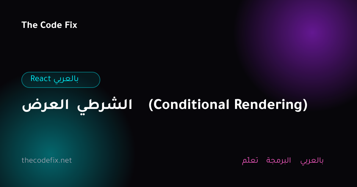 شرح العرض الشرطي (Conditional Rendering) — React بالعربي