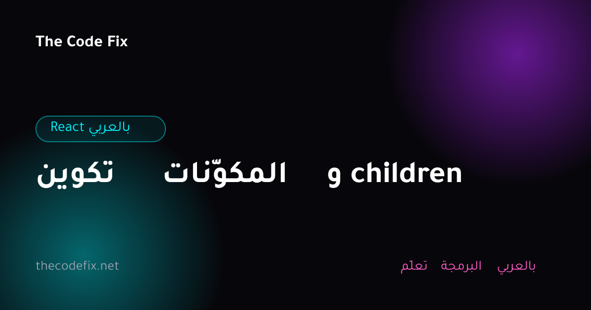 شرح تكوين المكوّنات و children — React بالعربي