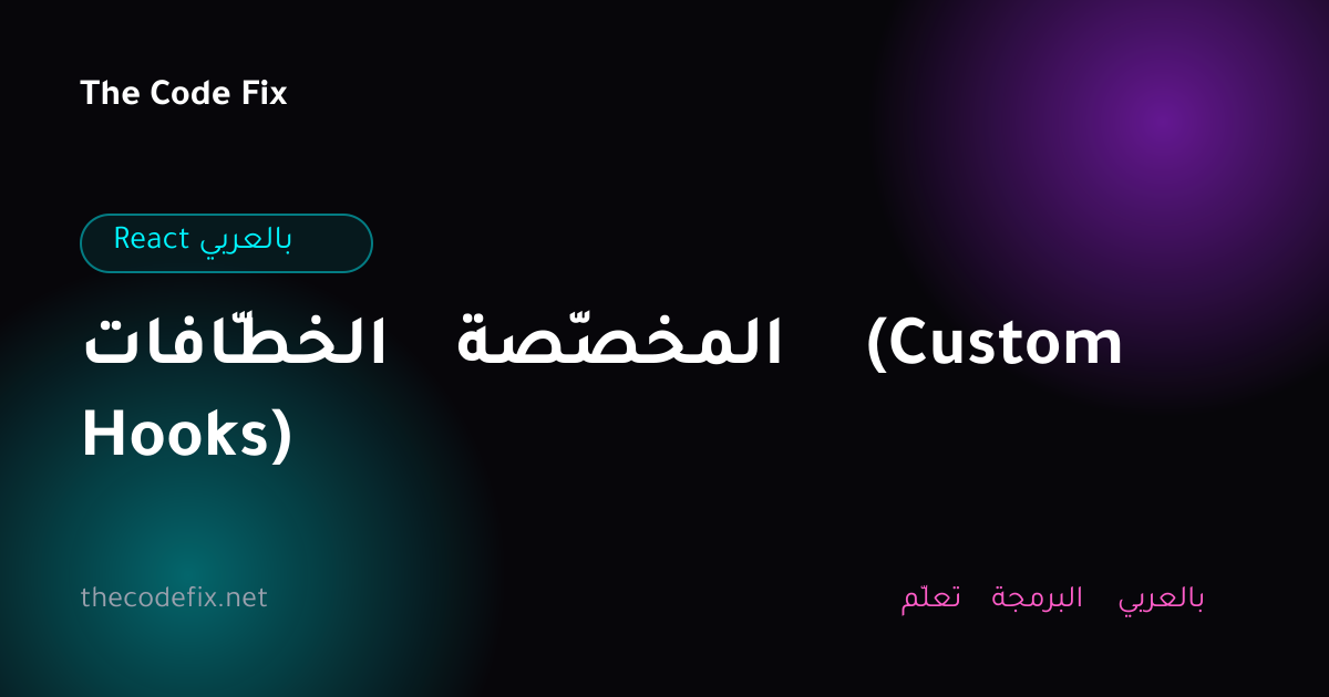شرح الخطّافات المخصّصة (Custom Hooks) — React بالعربي