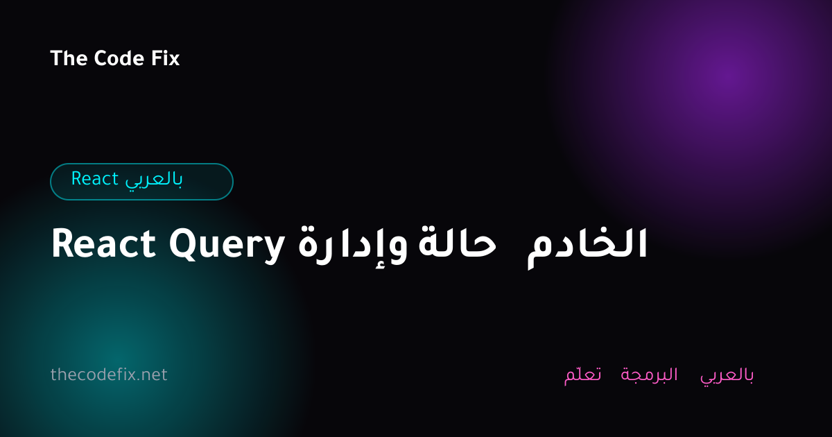 شرح React Query وإدارة حالة الخادم — React بالعربي