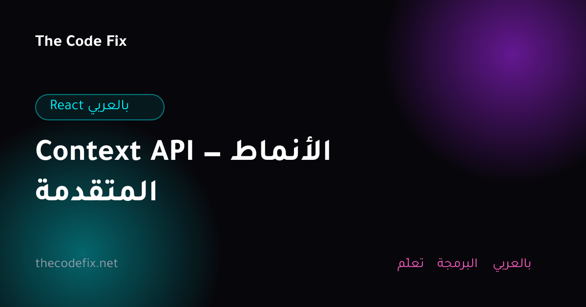 شرح Context API — الأنماط المتقدمة — React بالعربي