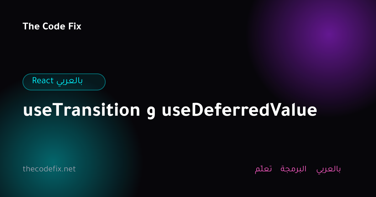 شرح useTransition و useDeferredValue — React بالعربي