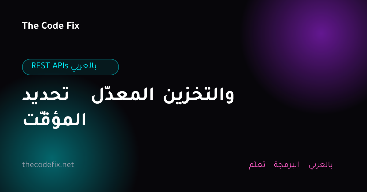 شرح تحديد المعدّل والتخزين المؤقّت — REST APIs بالعربي