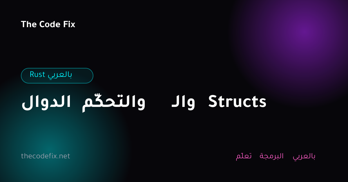 شرح الدوال والتحكّم والـ Structs — Rust بالعربي