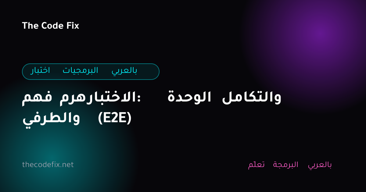 شرح فهم هرم الاختبار: الوحدة والتكامل والطرفي (E2E) — اختبار البرمجيات بالعربي