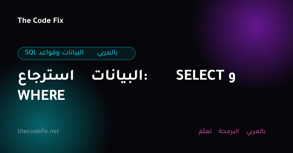شرح استرجاع البيانات: SELECT و WHERE — SQL وقواعد البيانات بالعربي