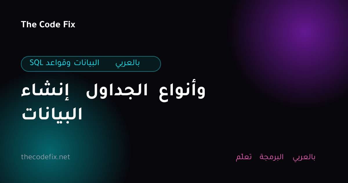 شرح إنشاء الجداول وأنواع البيانات — SQL وقواعد البيانات بالعربي