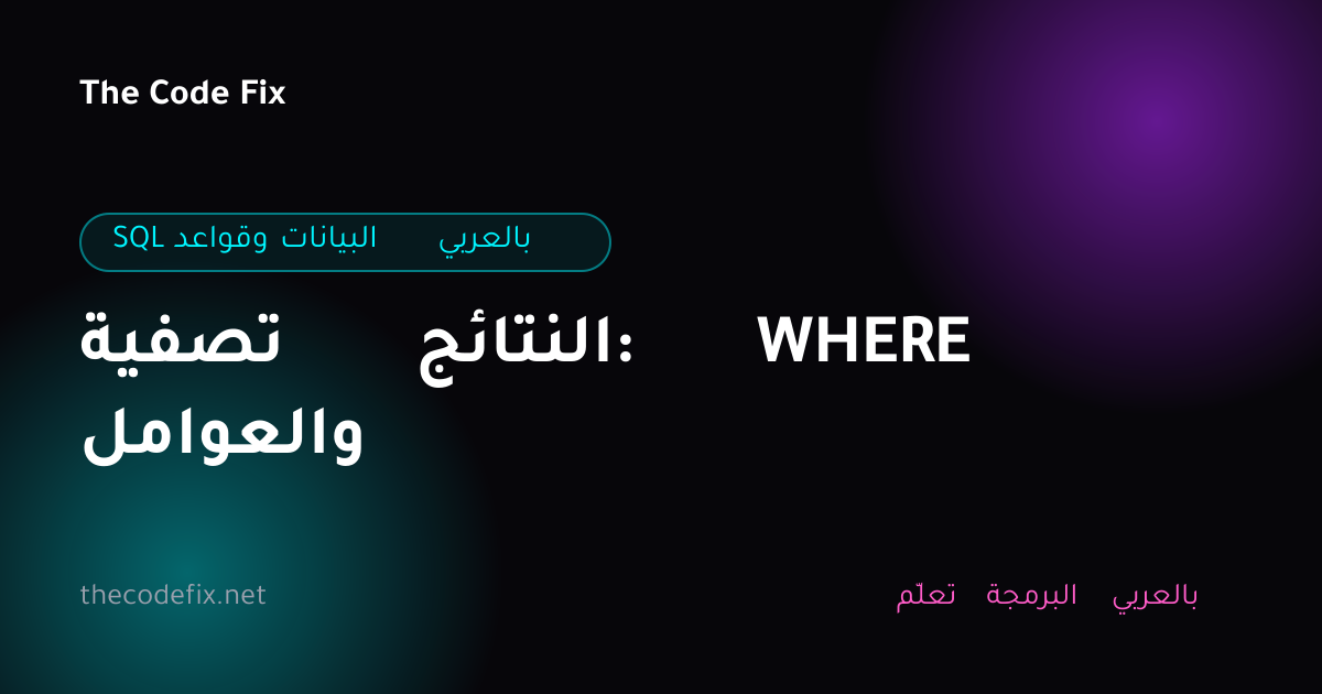 شرح تصفية النتائج: WHERE والعوامل — SQL وقواعد البيانات بالعربي