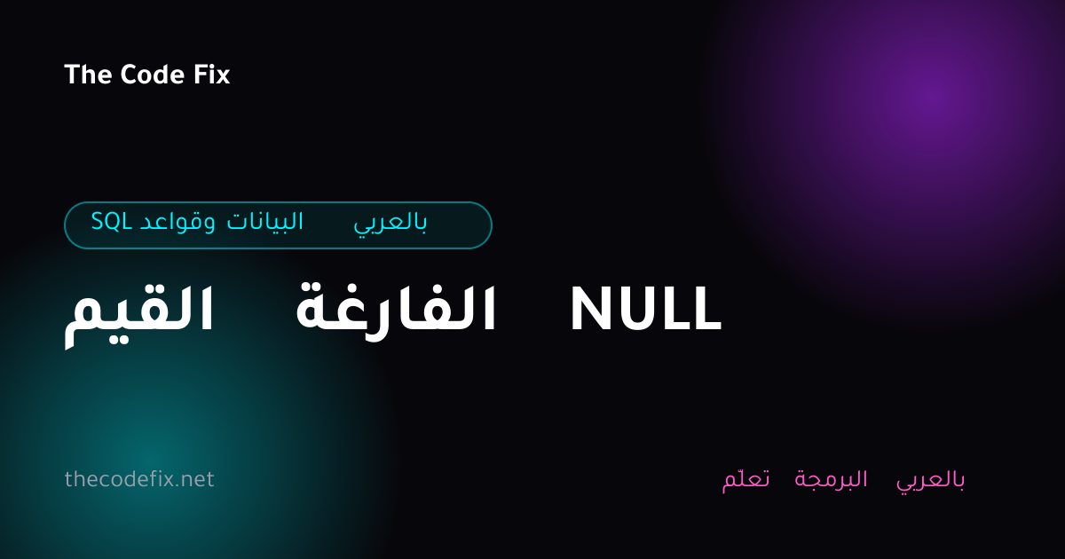 شرح القيم الفارغة NULL — SQL وقواعد البيانات بالعربي