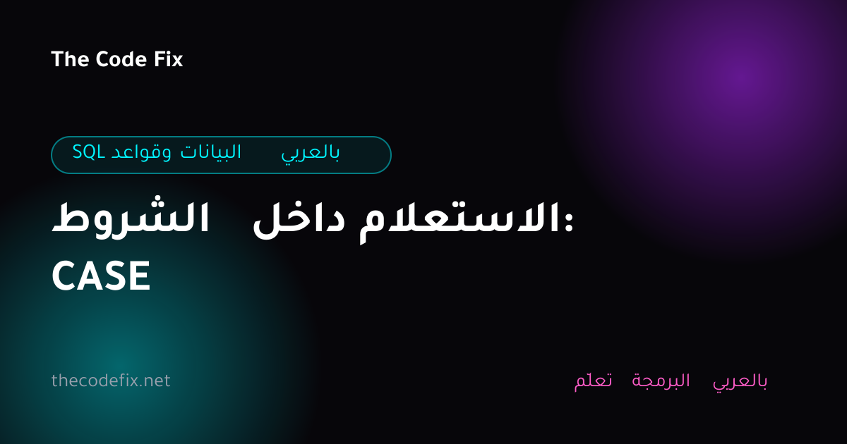 شرح الشروط داخل الاستعلام: CASE — SQL وقواعد البيانات بالعربي
