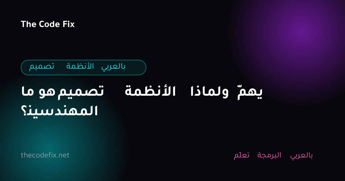 شرح ما هو تصميم الأنظمة ولماذا يهمّ المهندسين؟ — تصميم الأنظمة بالعربي