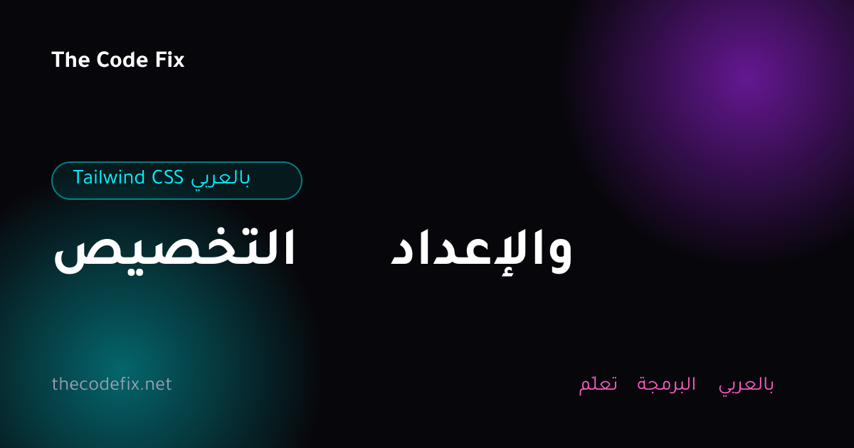 شرح التخصيص والإعداد — Tailwind CSS بالعربي