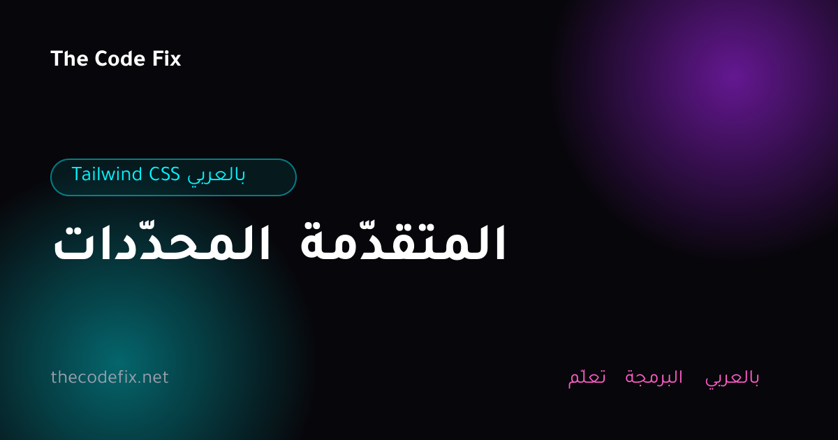 شرح المحدّدات المتقدّمة — Tailwind CSS بالعربي