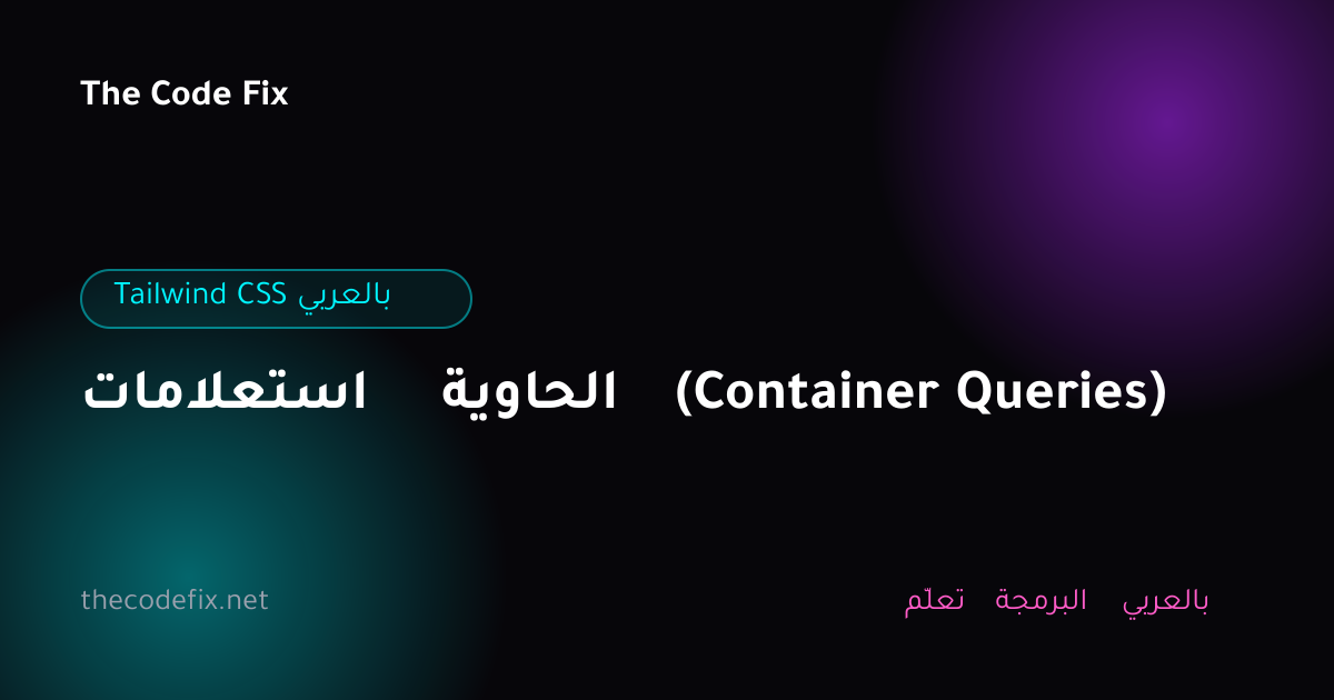 شرح استعلامات الحاوية (Container Queries) — Tailwind CSS بالعربي