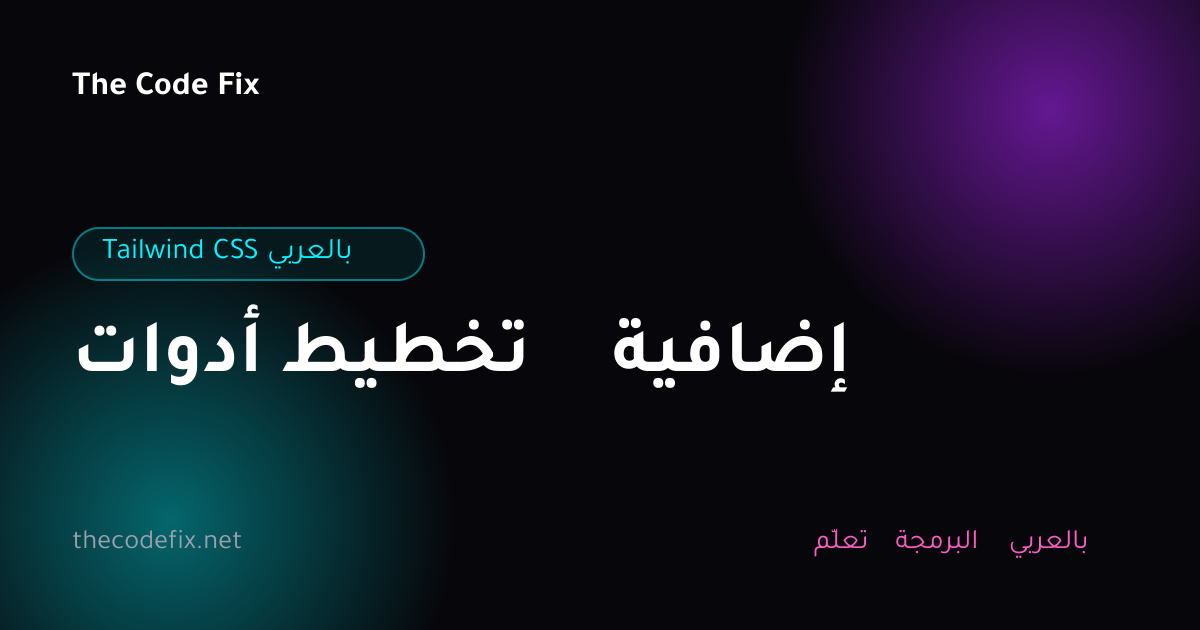 شرح أدوات تخطيط إضافية — Tailwind CSS بالعربي
