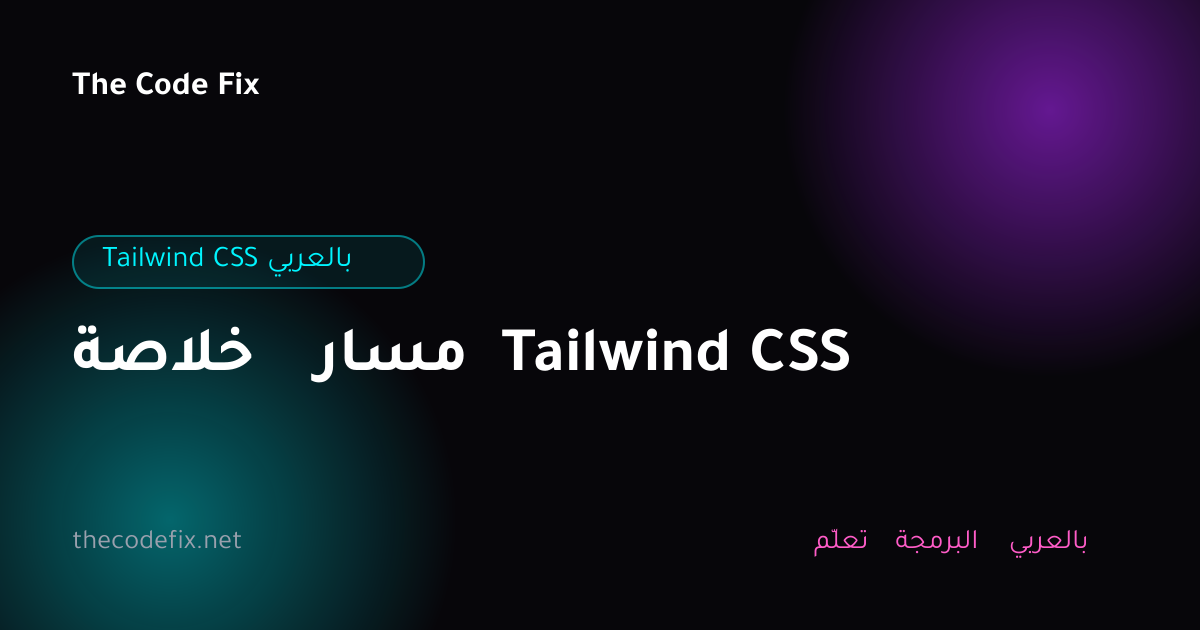 شرح خلاصة مسار Tailwind CSS — Tailwind CSS بالعربي