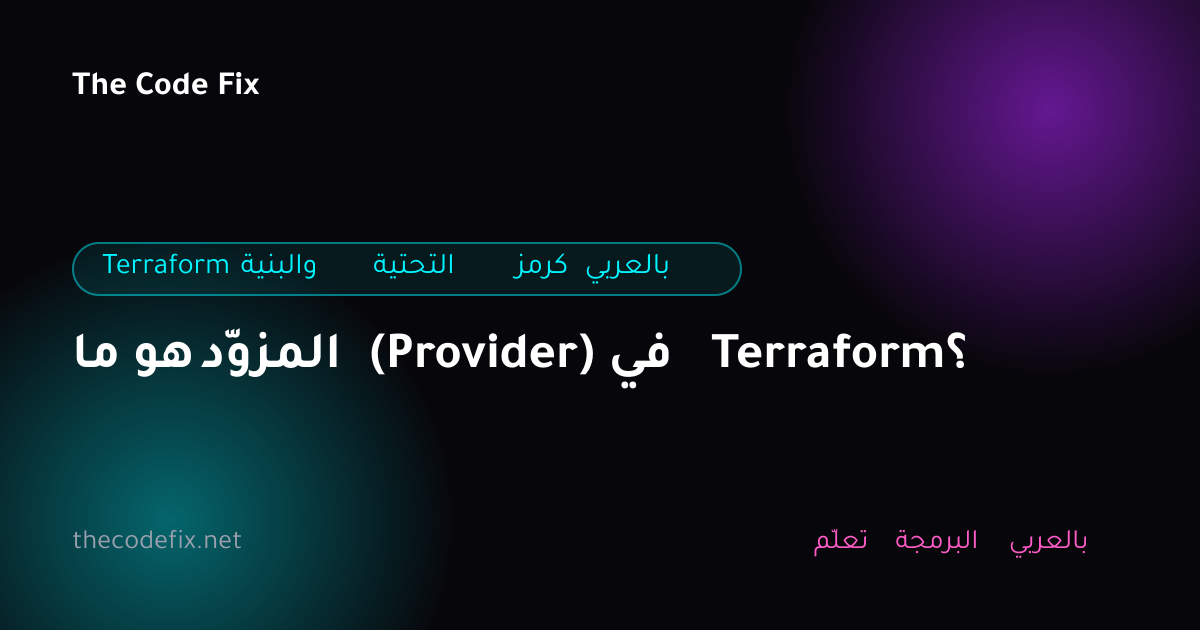 شرح ما هو المزوّد (Provider) في Terraform؟ — Terraform والبنية التحتية كرمز بالعربي