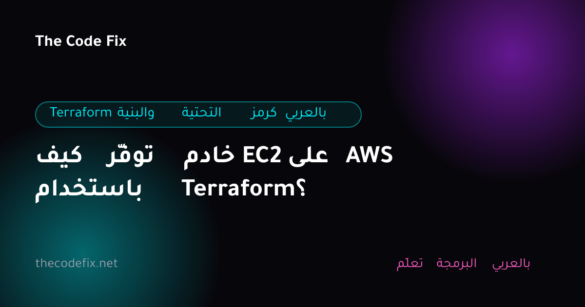 شرح كيف توفّر خادم EC2 على AWS باستخدام Terraform؟ — Terraform والبنية التحتية كرمز بالعربي