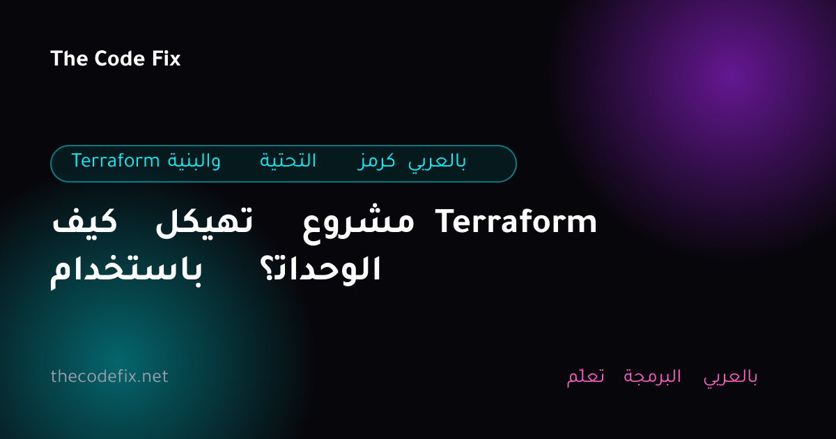 شرح كيف تهيكل مشروع Terraform باستخدام الوحدات؟ — Terraform والبنية التحتية كرمز بالعربي