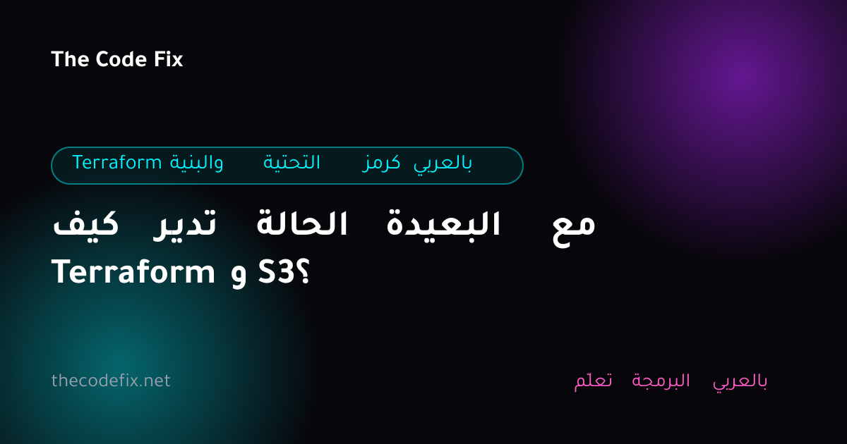 شرح كيف تدير الحالة البعيدة مع Terraform و S3؟ — Terraform والبنية التحتية كرمز بالعربي