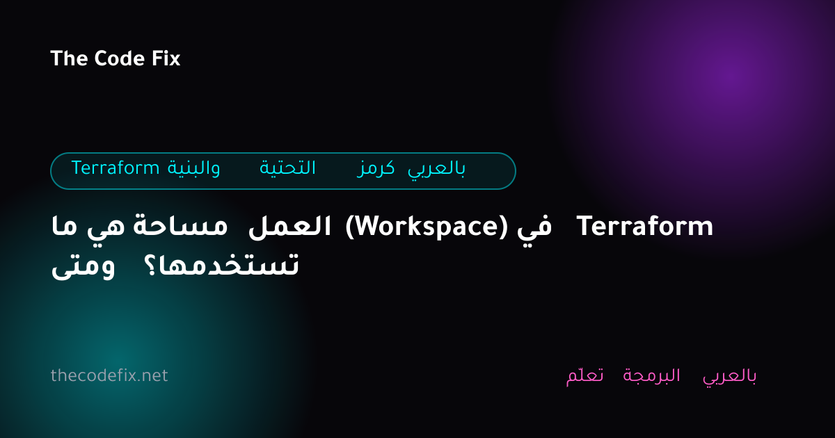 شرح ما هي مساحة العمل (Workspace) في Terraform ومتى تستخدمها؟ — Terraform والبنية التحتية كرمز بالعربي