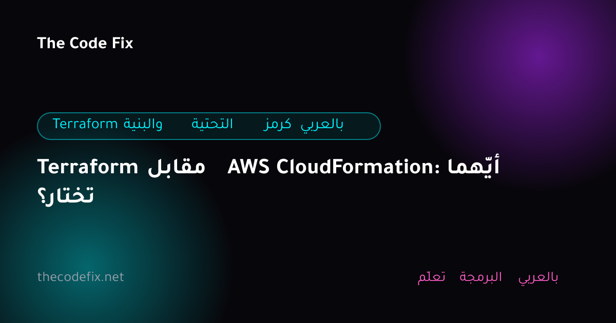 شرح Terraform مقابل AWS CloudFormation: أيّهما تختار؟ — Terraform والبنية التحتية كرمز بالعربي