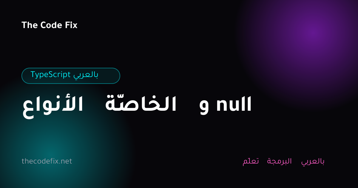 شرح الأنواع الخاصّة و null — TypeScript بالعربي